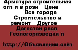 Арматура строительная опт и в розн › Цена ­ 3 000 - Все города Строительство и ремонт » Другое   . Дагестан респ.,Геологоразведка п.